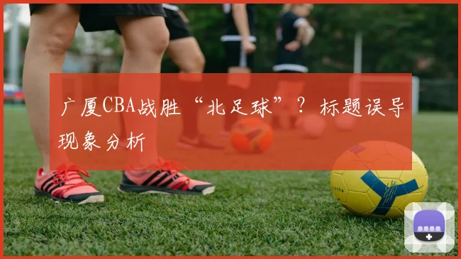 广厦CBA战胜“北足球”？标题误导现象分析