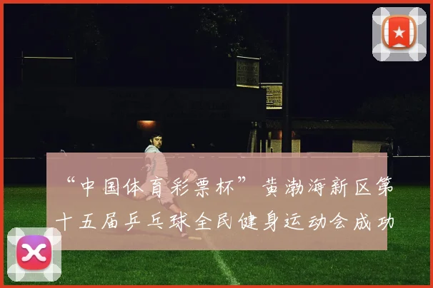 “中国体育彩票杯”黄渤海新区第十五届乒乓球全民健身运动会成功落幕