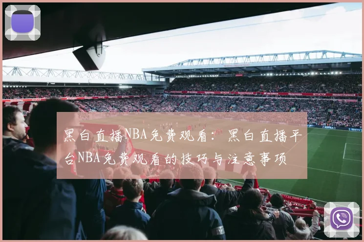 黑白直播NBA免费观看：黑白直播平台NBA免费观看的技巧与注意事项