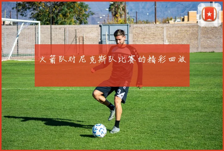 火箭队对尼克斯队比赛的精彩回放